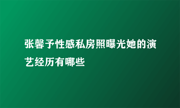 张馨予性感私房照曝光她的演艺经历有哪些