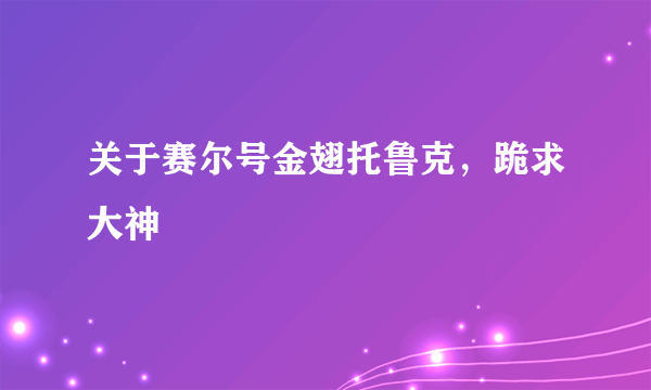 关于赛尔号金翅托鲁克，跪求大神