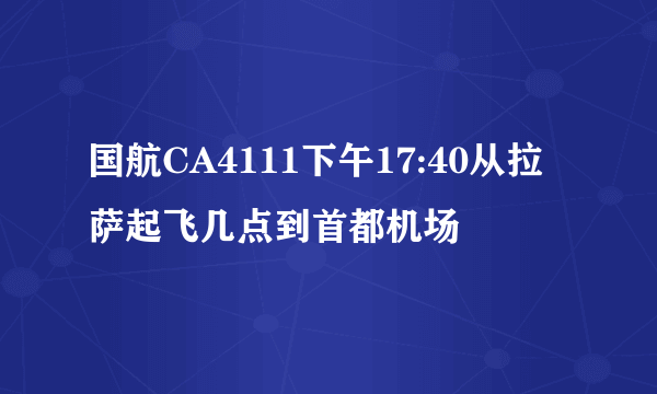 国航CA4111下午17:40从拉萨起飞几点到首都机场