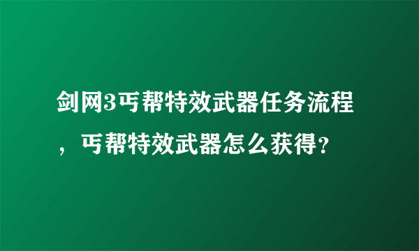 剑网3丐帮特效武器任务流程，丐帮特效武器怎么获得？