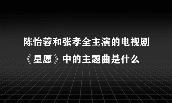 陈怡蓉和张孝全主演的电视剧《星愿》中的主题曲是什么