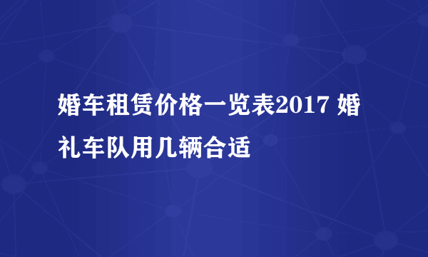 婚车租赁价格一览表2017 婚礼车队用几辆合适