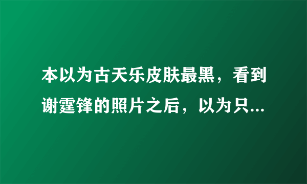 本以为古天乐皮肤最黑，看到谢霆锋的照片之后，以为只是风景图