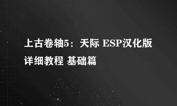 上古卷轴5：天际 ESP汉化版详细教程 基础篇