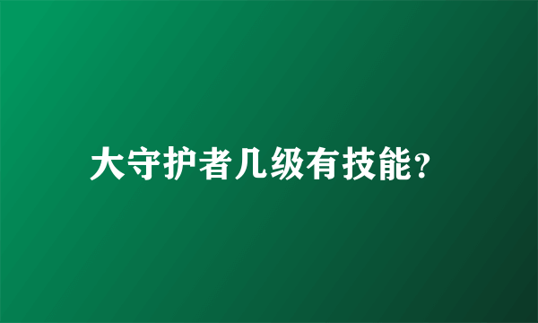 大守护者几级有技能？