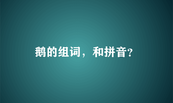 鹅的组词，和拼音？