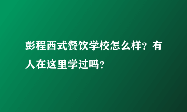 彭程西式餐饮学校怎么样？有人在这里学过吗？