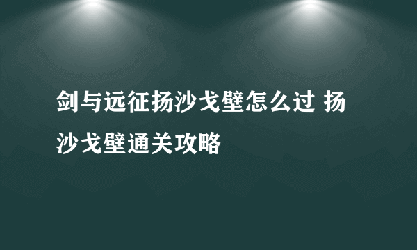 剑与远征扬沙戈壁怎么过 扬沙戈壁通关攻略