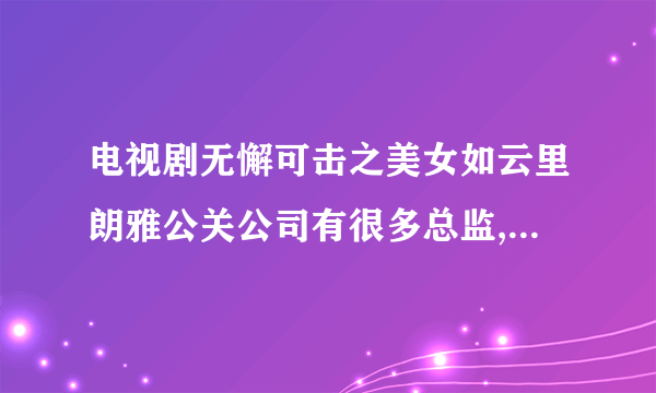 电视剧无懈可击之美女如云里朗雅公关公司有很多总监,分别是哪些总监