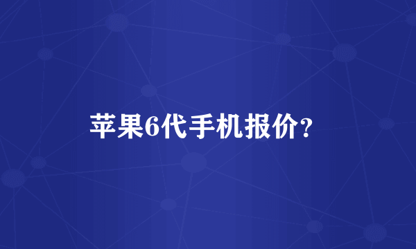 苹果6代手机报价？