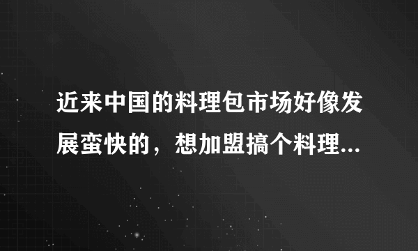 近来中国的料理包市场好像发展蛮快的，想加盟搞个料理包餐饮，问下哪个牌子更好一点？