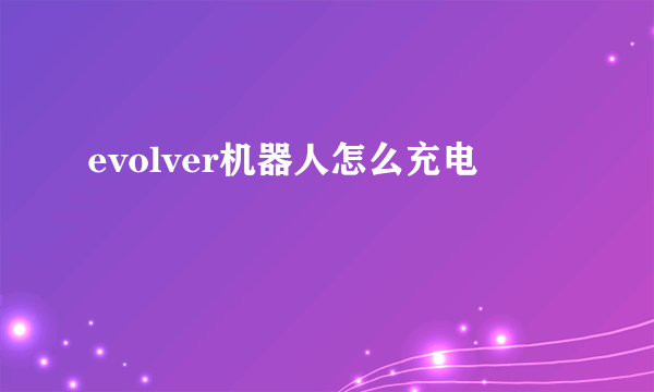 evolver机器人怎么充电