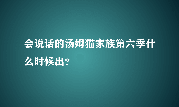 会说话的汤姆猫家族第六季什么时候出？