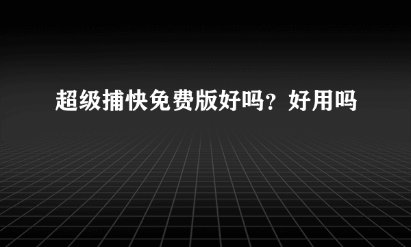 超级捕快免费版好吗？好用吗