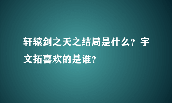 轩辕剑之天之结局是什么？宇文拓喜欢的是谁？