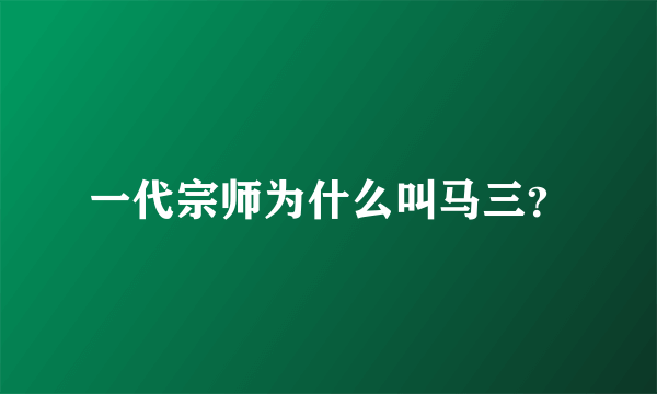 一代宗师为什么叫马三？