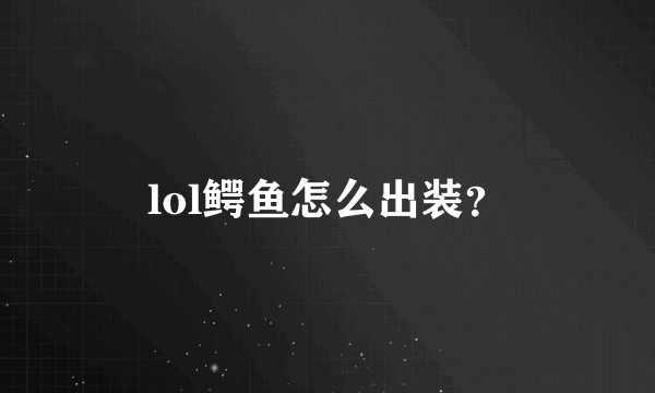 lol鳄鱼怎么出装？