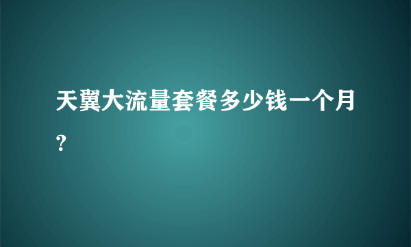 天翼大流量套餐多少钱一个月？