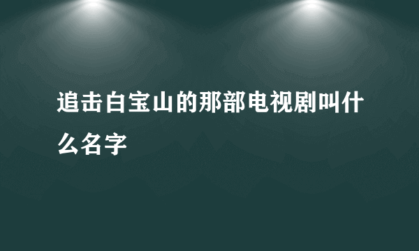 追击白宝山的那部电视剧叫什么名字