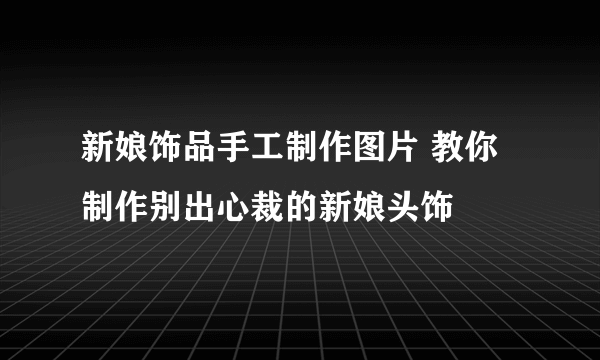 新娘饰品手工制作图片 教你制作别出心裁的新娘头饰