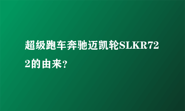 超级跑车奔驰迈凯轮SLKR722的由来？