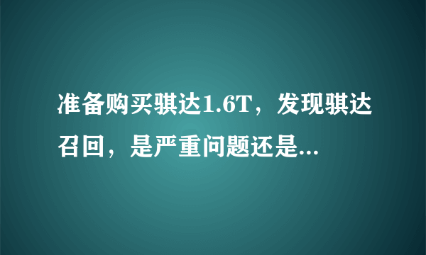 准备购买骐达1.6T，发现骐达召回，是严重问题还是小问题。