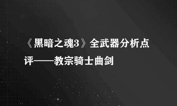 《黑暗之魂3》全武器分析点评——教宗骑士曲剑