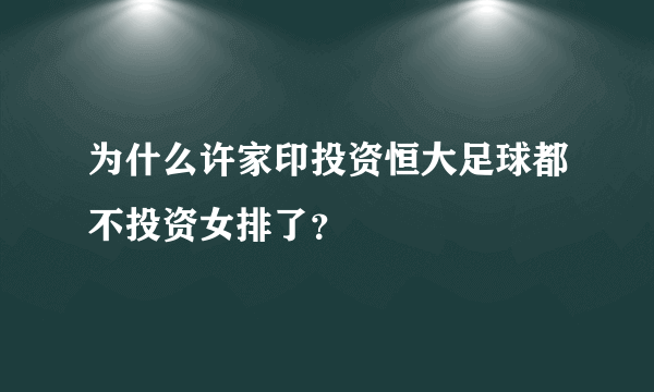 为什么许家印投资恒大足球都不投资女排了？