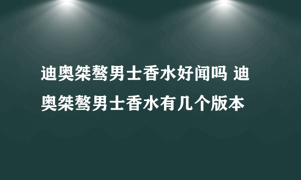 迪奥桀骜男士香水好闻吗 迪奥桀骜男士香水有几个版本