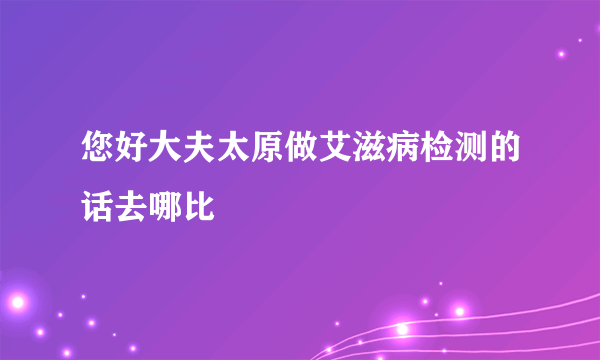 您好大夫太原做艾滋病检测的话去哪比