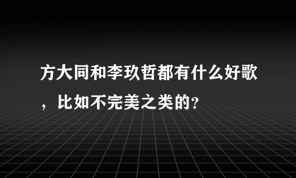 方大同和李玖哲都有什么好歌，比如不完美之类的？