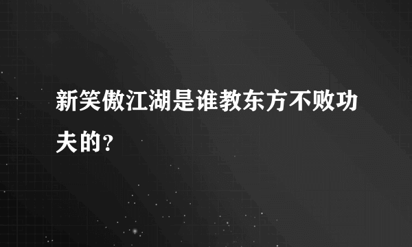 新笑傲江湖是谁教东方不败功夫的？