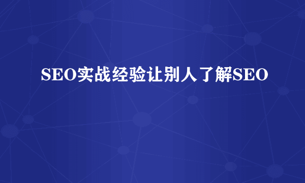 SEO实战经验让别人了解SEO