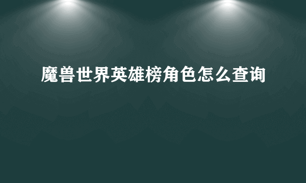 魔兽世界英雄榜角色怎么查询