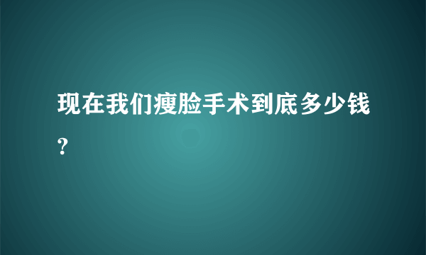 现在我们瘦脸手术到底多少钱?