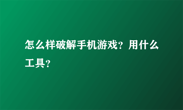 怎么样破解手机游戏？用什么工具？