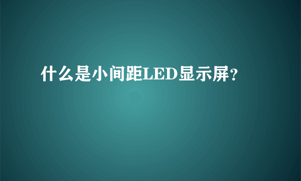 什么是小间距LED显示屏？