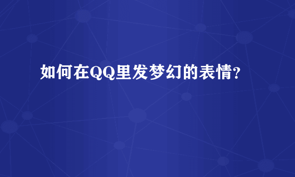 如何在QQ里发梦幻的表情？