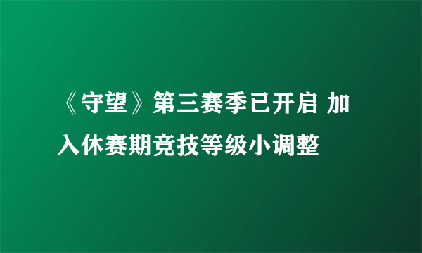 《守望》第三赛季已开启 加入休赛期竞技等级小调整