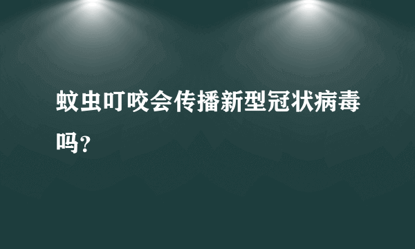 蚊虫叮咬会传播新型冠状病毒吗？