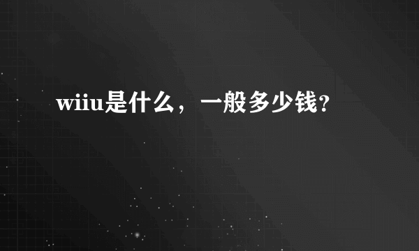 wiiu是什么，一般多少钱？