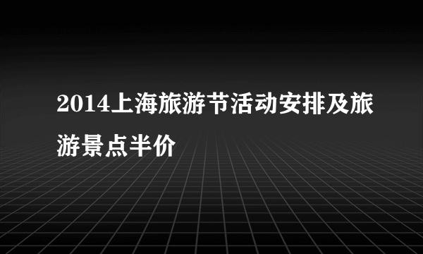 2014上海旅游节活动安排及旅游景点半价