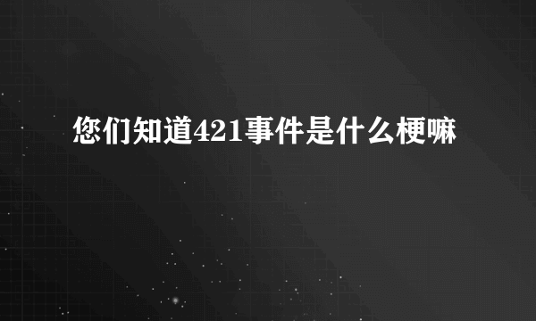 您们知道421事件是什么梗嘛