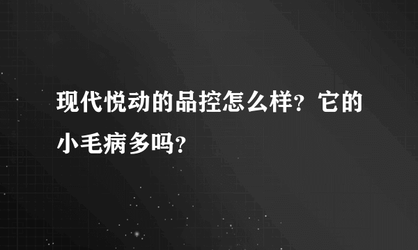 现代悦动的品控怎么样？它的小毛病多吗？