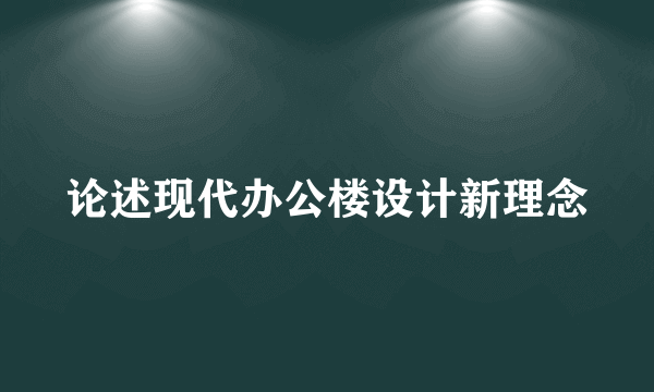 论述现代办公楼设计新理念