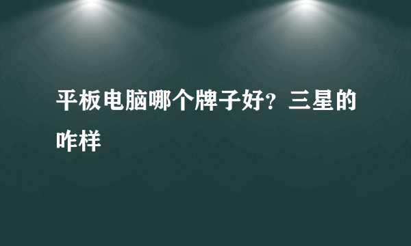 平板电脑哪个牌子好？三星的咋样