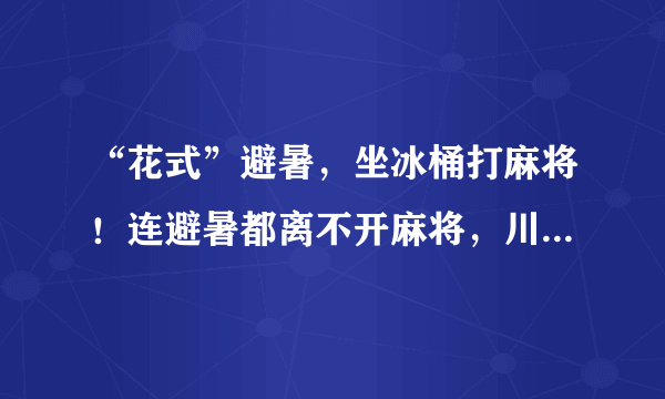 “花式”避暑，坐冰桶打麻将！连避暑都离不开麻将，川渝民众为何喜爱麻将？