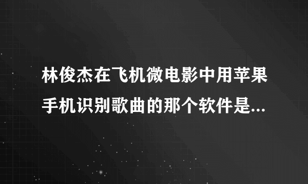 林俊杰在飞机微电影中用苹果手机识别歌曲的那个软件是什么名字?