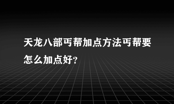 天龙八部丐帮加点方法丐帮要怎么加点好？