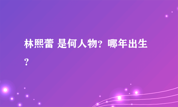 林熙蕾 是何人物？哪年出生？